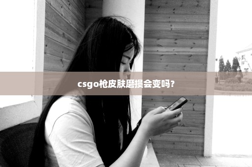 csgo枪皮肤磨损会变吗？