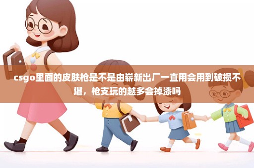 csgo里面的皮肤枪是不是由崭新出厂一直用会用到破损不堪，枪支玩的越多会掉漆吗
