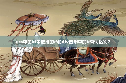 css中的id中应用的#和div应用中的#有何区别？