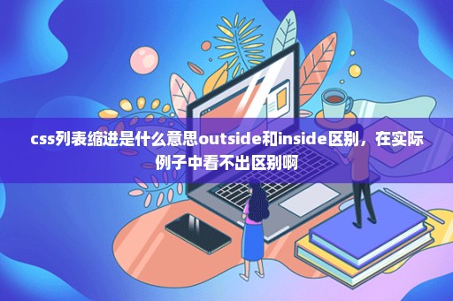 css列表缩进是什么意思outside和inside区别，在实际例子中看不出区别啊