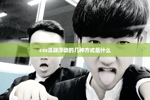 css清除浮动的几种方式是什么
