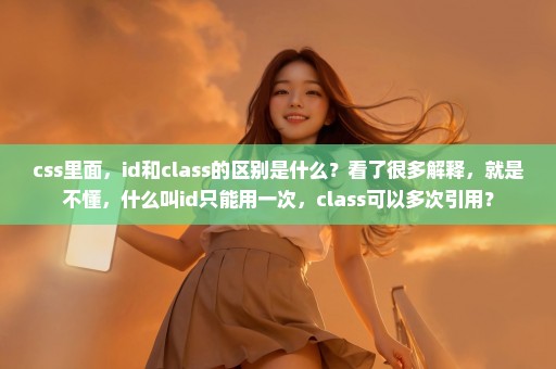 css里面，id和class的区别是什么？看了很多解释，就是不懂，什么叫id只能用一次，class可以多次引用？