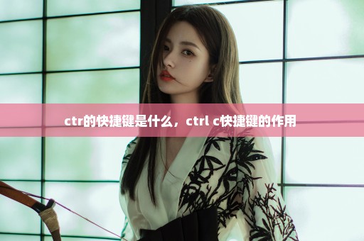 ctr的快捷键是什么，ctrl+c快捷键的作用 
