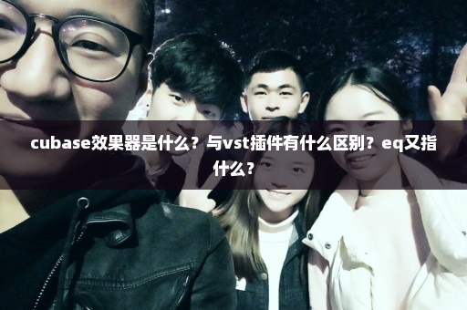 cubase效果器是什么？与vst插件有什么区别？eq又指什么？