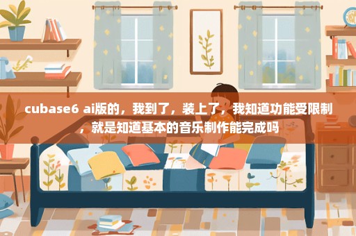 cubase6 ai版的，我到了，装上了，我知道功能受限制，就是知道基本的音乐制作能完成吗