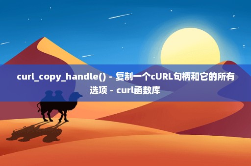 curl_copy_handle() - 复制一个cURL句柄和它的所有选项 - curl函数库