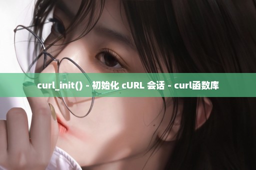 curl_init() - 初始化 cURL 会话 - curl函数库