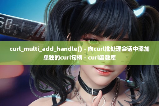 curl_multi_add_handle() - 向curl批处理会话中添加单独的curl句柄 - curl函数库