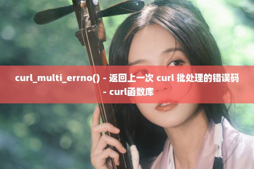 curl_multi_errno() - 返回上一次 curl 批处理的错误码 - curl函数库