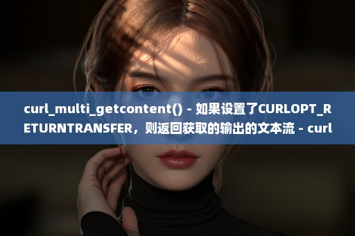 curl_multi_getcontent() - 如果设置了CURLOPT_RETURNTRANSFER，则返回获取的输出的文本流 - curl函数库