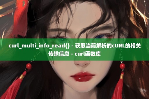 curl_multi_info_read() - 获取当前解析的cURL的相关传输信息 - curl函数库