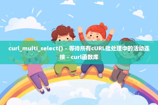 curl_multi_select() - 等待所有cURL批处理中的活动连接 - curl函数库
