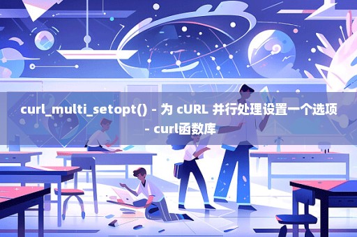 curl_multi_setopt() - 为 cURL 并行处理设置一个选项 - curl函数库