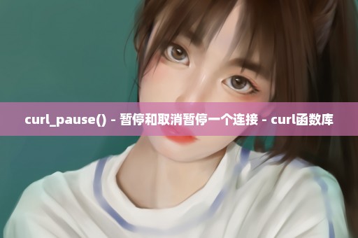 curl_pause() - 暂停和取消暂停一个连接 - curl函数库