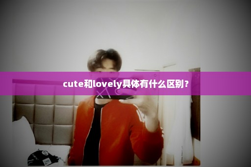 cute和lovely具体有什么区别？