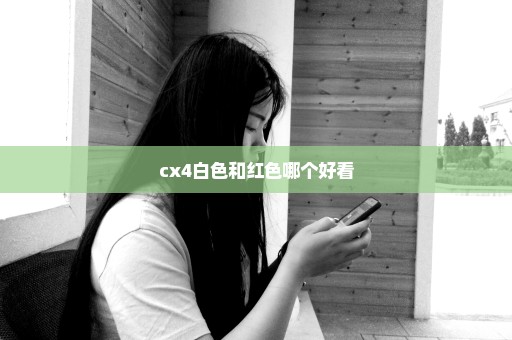 cx4白色和红色哪个好看