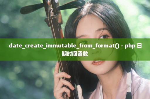 date_create_immutable_from_format() - php 日期时间函数