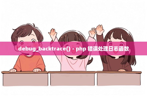 debug_backtrace() - php 错误处理日志函数
