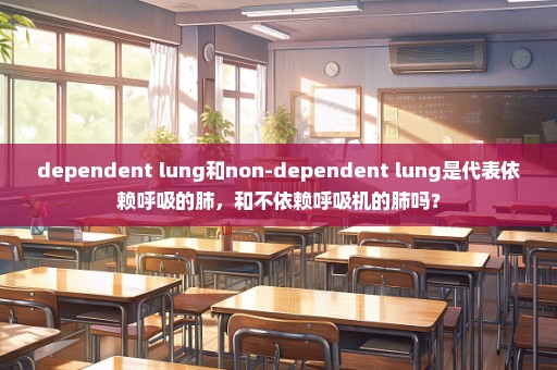 dependent lung和non-dependent lung是代表依赖呼吸的肺，和不依赖呼吸机的肺吗？