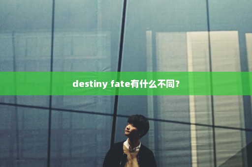 destiny fate有什么不同？