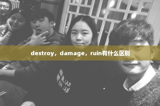 destroy，damage，ruin有什么区别