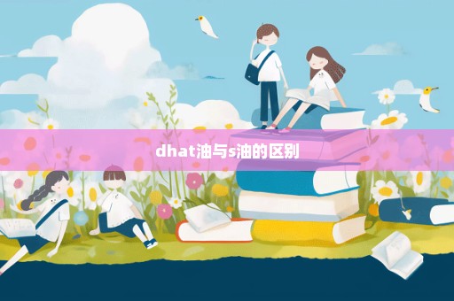 dhat油与s油的区别