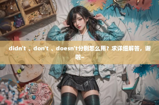 didn't 、don't 、doesn't分别怎么用？求详细解答，谢啦~