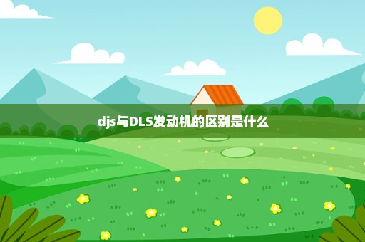 djs与DLS发动机的区别是什么