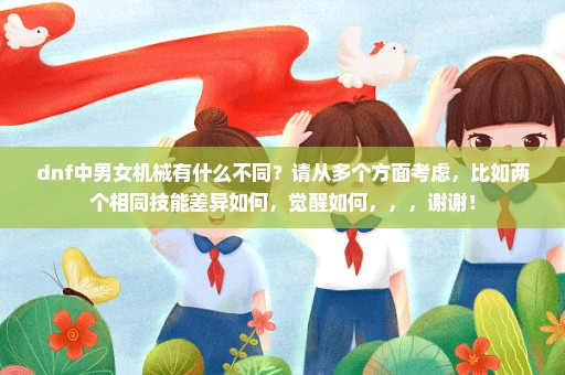 dnf中男女机械有什么不同？请从多个方面考虑，比如两个相同技能差异如何，觉醒如何，，，谢谢！