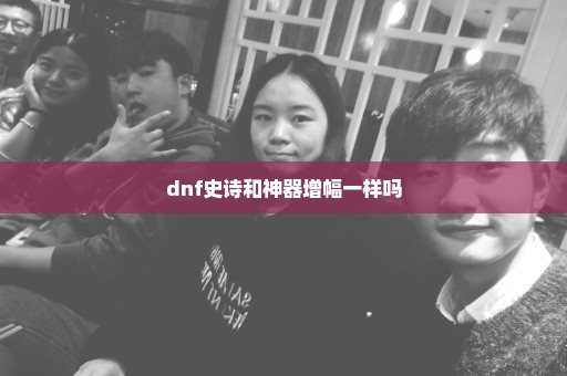 dnf史诗和神器增幅一样吗