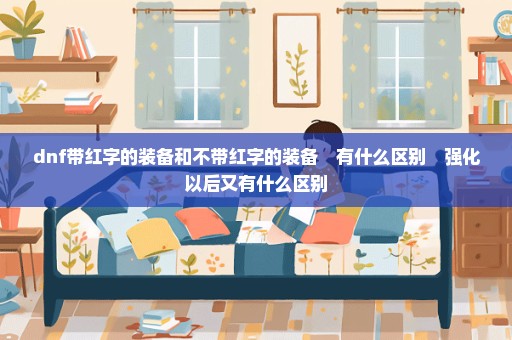 dnf带红字的装备和不带红字的装备　有什么区别　强化以后又有什么区别　