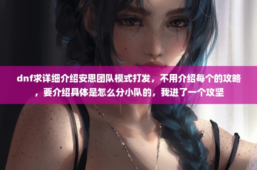 dnf求详细介绍安恩团队模式打发，不用介绍每个的攻略，要介绍具体是怎么分小队的，我进了一个攻坚
