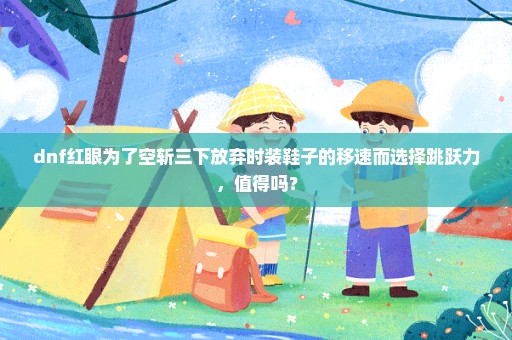 dnf红眼为了空斩三下放弃时装鞋子的移速而选择跳跃力，值得吗？