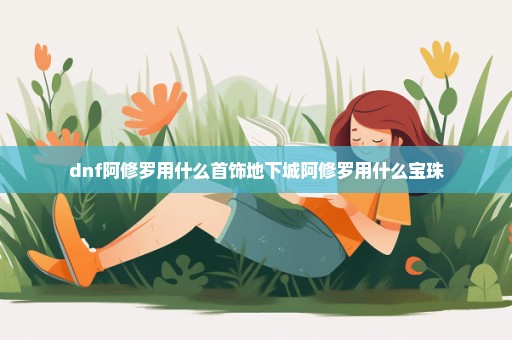 dnf阿修罗用什么首饰地下城阿修罗用什么宝珠