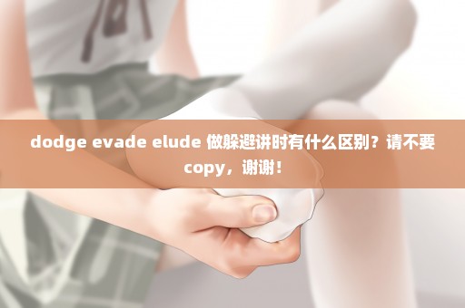 dodge evade elude 做躲避讲时有什么区别？请不要copy，谢谢！