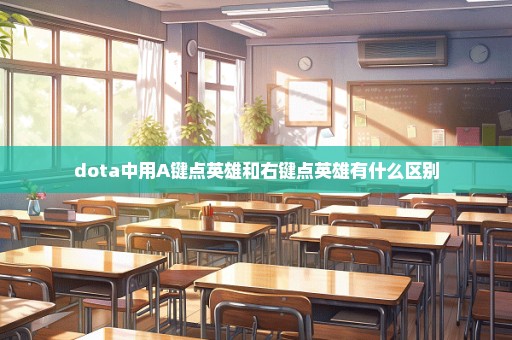 dota中用A键点英雄和右键点英雄有什么区别