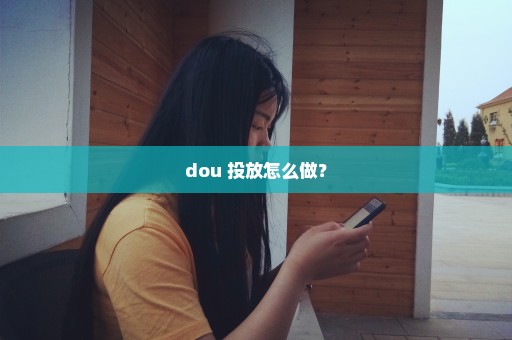 dou+投放怎么做？
