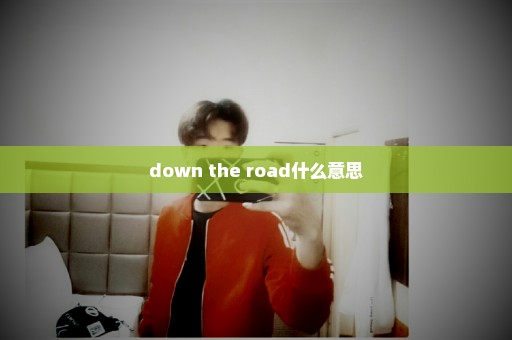 down the road什么意思