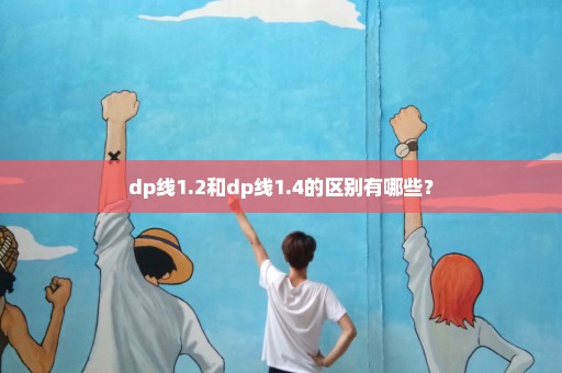 dp线1.2和dp线1.4的区别有哪些？
