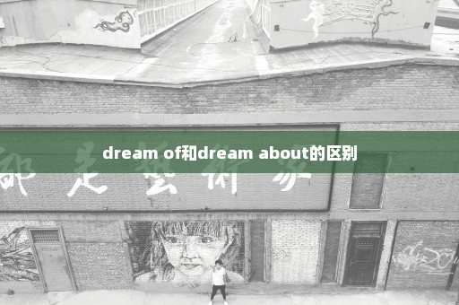 dream of和dream about的区别