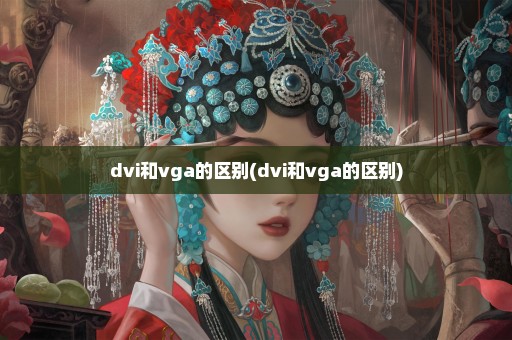 dvi和vga的区别(dvi和vga的区别)
