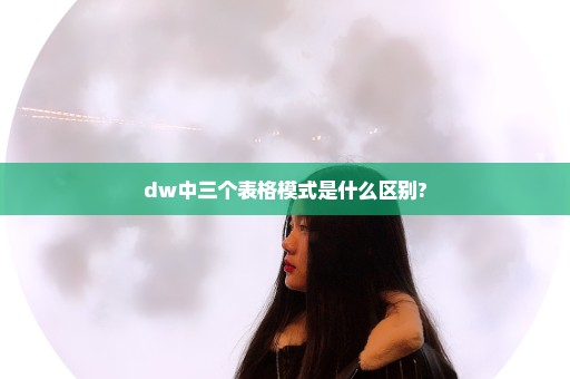 dw中三个表格模式是什么区别?