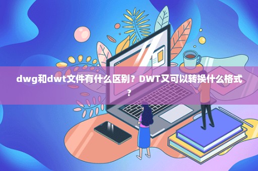 dwg和dwt文件有什么区别？DWT又可以转换什么格式?