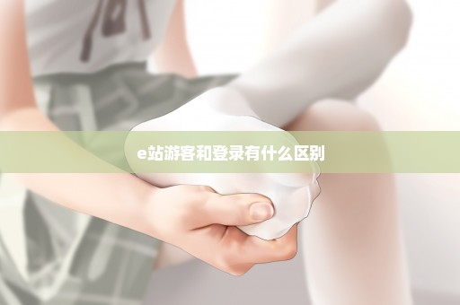 e站游客和登录有什么区别