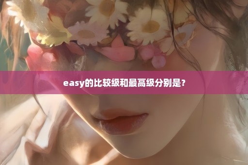 easy的比较级和最高级分别是？