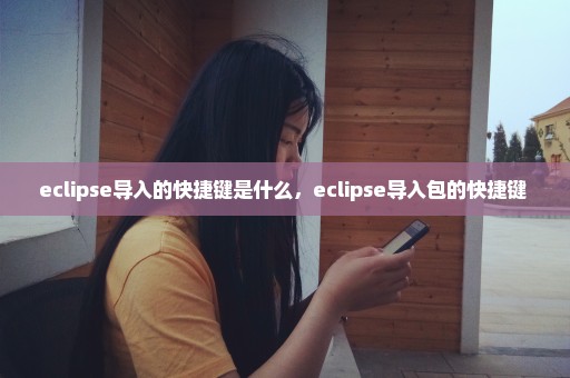 eclipse导入的快捷键是什么，eclipse导入包的快捷键 