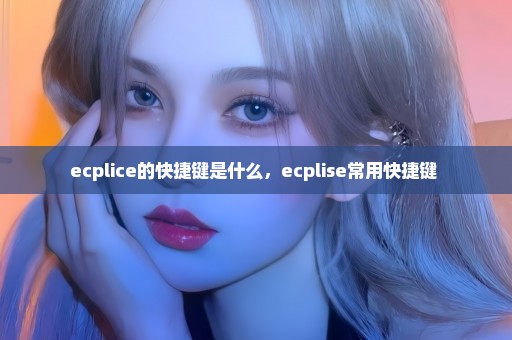 ecplice的快捷键是什么，ecplise常用快捷键 