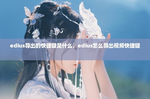 edius导出的快捷键是什么，edius怎么导出视频快捷键 