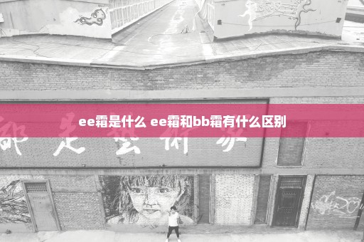 ee霜是什么 ee霜和bb霜有什么区别