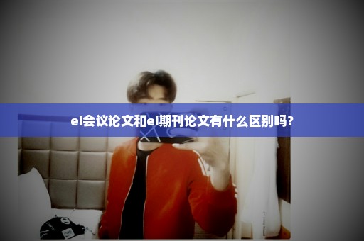 ei会议论文和ei期刊论文有什么区别吗？